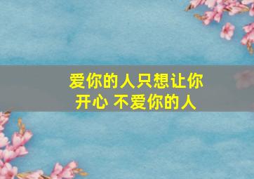 爱你的人只想让你开心 不爱你的人